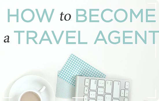 How to Become a Travel Agent? Here Are the Tips to Follow: