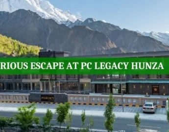 PC Legacy Nasirabad, Hunza's Newest Luxurious Hotel - Pakistan Tour n Travel