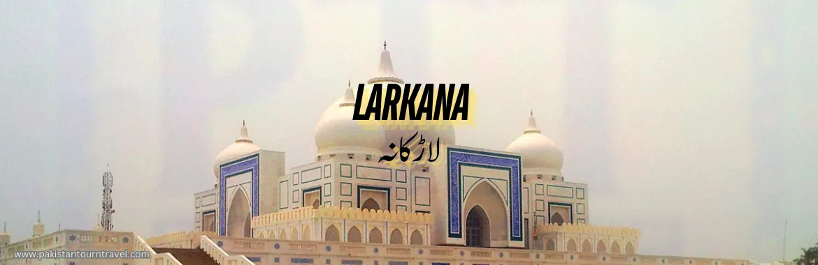 Larkana Sindh - 5000 Old City - The City Of Bhutto - Pakistan Tour and Travel