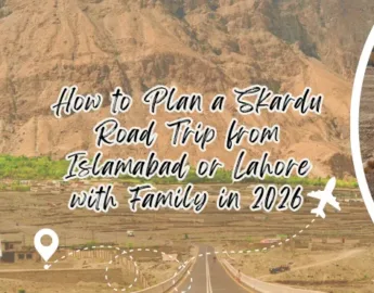 How to Plan a Skardu Road Trip from Islamabad or Lahore with Family in 2026 - complete details from places to cost, best time to car options everything included